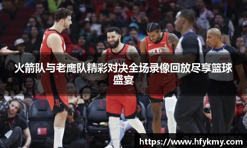 火箭队与老鹰队精彩对决全场录像回放尽享篮球盛宴